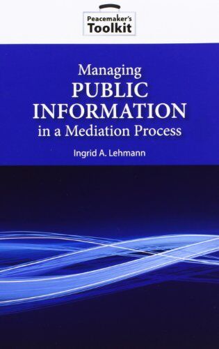 Lehmann, Ingrid A. Lehmann, I: Managing Public Information In A Mediation Proce (Peacemaker'S Toolkit)