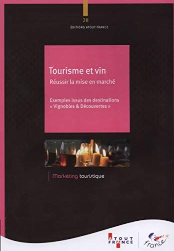 Atout France Tourisme Et Vin, Réussir La Mise En Marche - Exemples Issus Des Destinations: Exemples Issus Des Destinations Vignobles & Découvertes