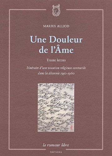 Marius Alliod Une Douleur De L'Ame : Trente Lettres, Itinéraire D'Une Vocation Religieuse Contrariée Dans La Décennie 1950-1960
