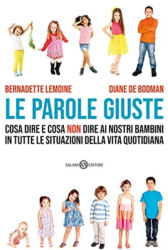 Bernadette Lemoine;Diane de Bodman Le Parole Giuste. Cosa Dire E Cosa Non Dire Ai Nostri Bambini In Tutte Le Situazioni Della Vita Quotidiana