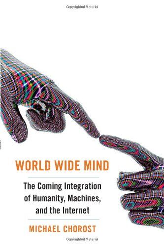Michael Chorost World Wide Mind: The Coming Integration Of Humanity, Machines, And The Internet
