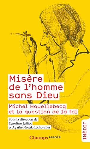 Caroline Julliot Misère De L'Homme Sans Dieu: Michel Houellebecq Et La Question De La Foi