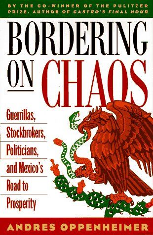 Andres Oppenheimer Bordering On Chaos: Guerrillas, Stockbrokers, Politicians, And Mexico'S Road To Prosperity