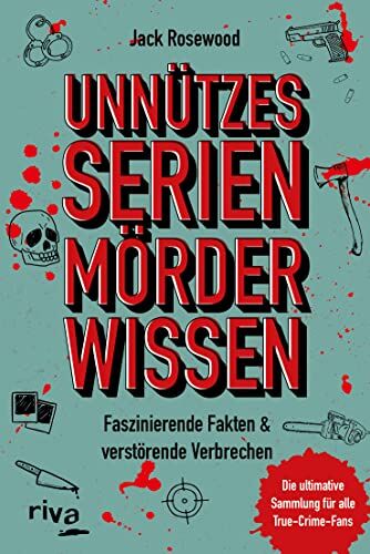 Jack Rosewood Unnützes Serienmörder-Wissen: Faszinierende Fakten & Verstörende Verbrechen ? Die Ultimative Sammlung Für Alle True-Crime-Fans