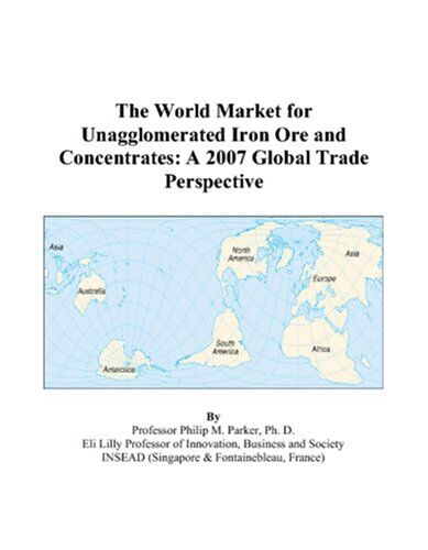 Parker, Philip M. The World Market For Unagglomerated Iron Ore And Concentrates: A 2007 Global Trade Perspective