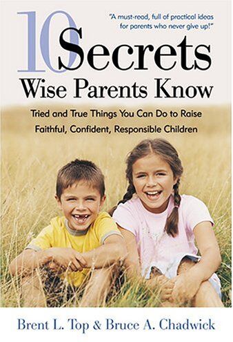 Top, Brent L. 10 Secrets Wise Parents Know: Tried And True Things You Can Do To Raise Faithful, Confident, Responsible Children