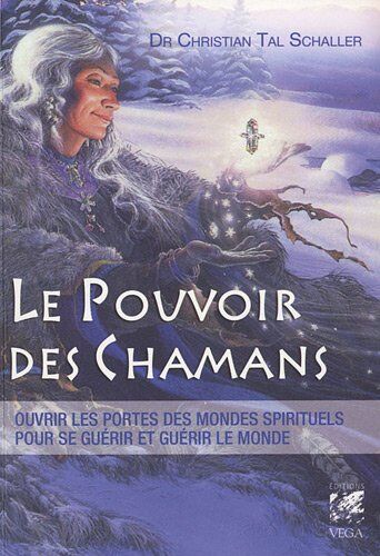 Schaller, Christian Tal Le Pouvoir Des Chamans : Ouvrir Les Portes Des Mondes Spirituels, Pour Se Guérir Et Guérir Notre Planète