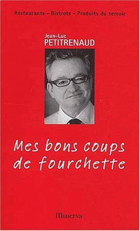 Jean-Luc Petitrenaud Mes Bons Coups De Fourchette. Restaurants, Bistrots, Produits Du Terroir, Edition 2003-2004