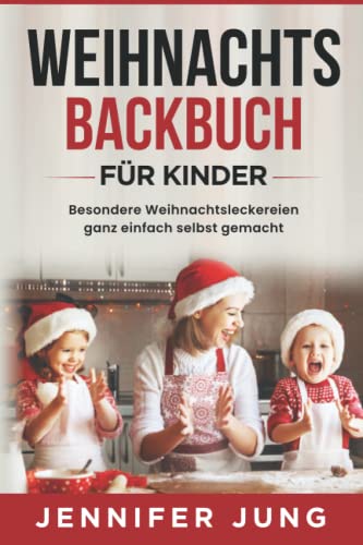 Jennifer Jung Weihnachtsbackbuch Für Kinder: Besondere Weihnachtsleckereien Ganz Einfach Selbst Gemacht