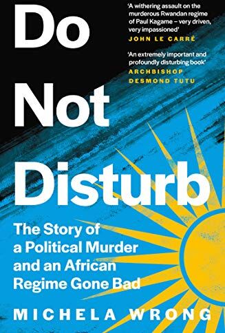 Michela Wrong Do Not Disturb: The Story Of A Political Murder And An African Regime Gone Bad