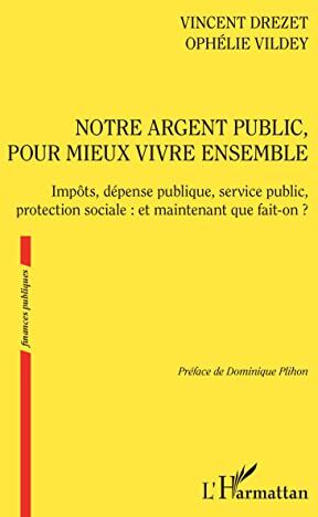 Vincent Drezet Notre Argent Public Pour Mieux Vivre Ensemble: Impôts, Dépense Publique, Service Public, Protection Sociale : Et Maintenant Que Fait-On ?