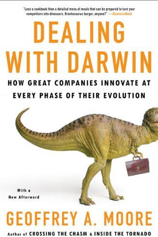 Geoffrey Moore Dealing With Darwin: How Great Companies Innovate At Every Phase Of Their Evolution