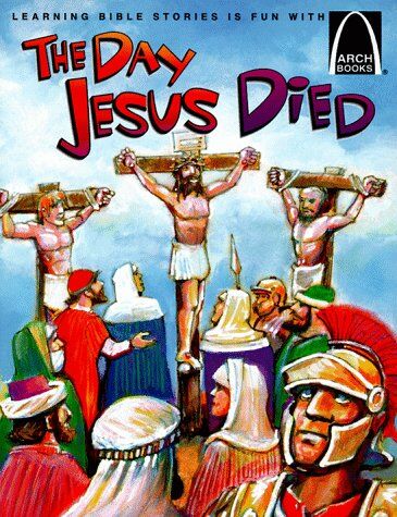 Bryan Davis The Day Jesus Died: Matthew 26:47-27:66; Mark 14:43-15:47; Luke 22:47-23:56; And John 18:1-19:42 For Children (Arch Books)