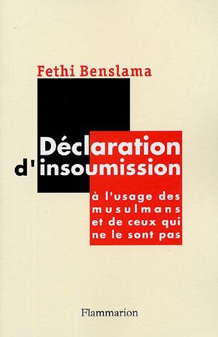 Fethi Benslama Déclaration D'Insoumission : A L'Usage Des Musulmans Et De Ceux Qui Ne Le Sont Pas