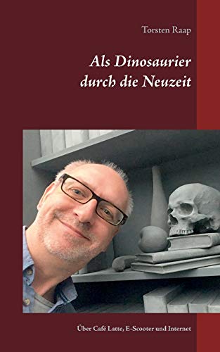 Torsten Raap Als Dinosaurier Durch Die Neuzeit: Über Den Korrekten Umgang Mit Café Latte, E-Scootern Und Internet