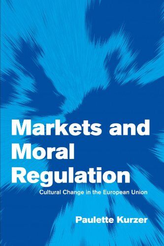 Paulette Kurzer Markets And Moral Regulation: Cultural Change In The European Union (Themes In European Governance)