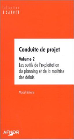 Marcel Miñana Conduite De Projet. Volume 2, Les Outils De L'Exploitation Du Planning Et De La Maîtrise Des Délais