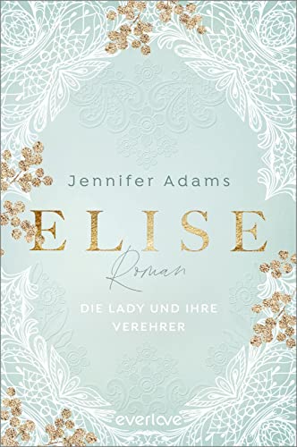 Jennifer Adams Elise ? Die Lady Und Ihre Verehrer (Eine Saison Zum Verlieben 1): Roman   Deutsche Regency-Romance Um Geheimnisse Und Verwicklungen Einer Schreibenden Lady