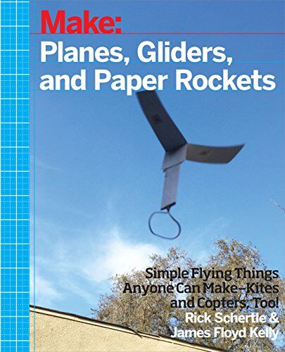 Rick Schertle Planes, Gliders And Paper Rockets: Simple Flying Things Anyone Can Make - Kites And Copters, Too!