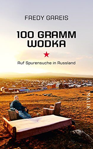 Fredy Gareis 100 Gramm Wodka: Auf Spurensuche In Russland