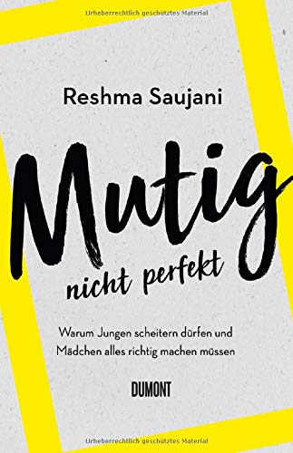 Reshma Saujani Mutig, Nicht Perfekt: Warum Jungen Scheitern Dürfen Und Mädchen Alles Richtig Machen Müssen