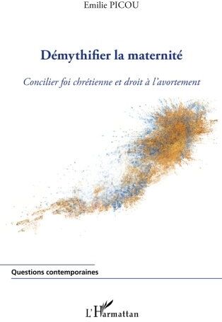 Emilie Picou Démythifier La Maternité: Concilier Foi Chrétienne Et Droit À L'Avortement (Questions Contemporaines)