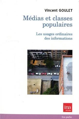 Vincent Goulet Médias Et Classes Populaires : Les Usages Ordinaires Des Informations