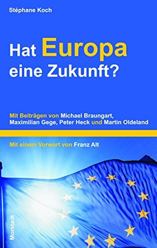 Stéphane Koch Hat Europa Eine Zukunft?: Mit Beiträgen Von Michael Braungart, Maximilian Gege, Peter Heck Und Martin Oldeland.