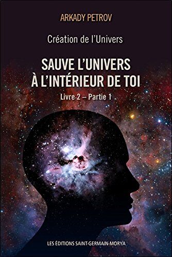 Arkady Petrov Création De L'Univers - Sauve L'Univers À L'Intérieur De Toi - Livre 2 - Partie 1