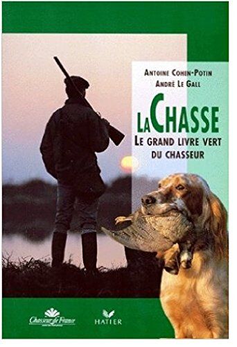 Antoine Cohen-Potin La Chasse. Le Grand Livre Vert Du Chasseur (Faune Sauvage)