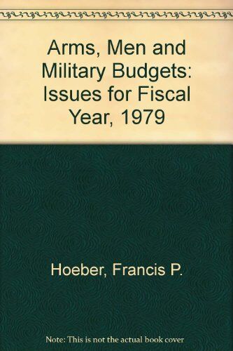 Hoeber, Francis P. Arms, Men And Military Budgets: Issues For Fiscal Year, 1979