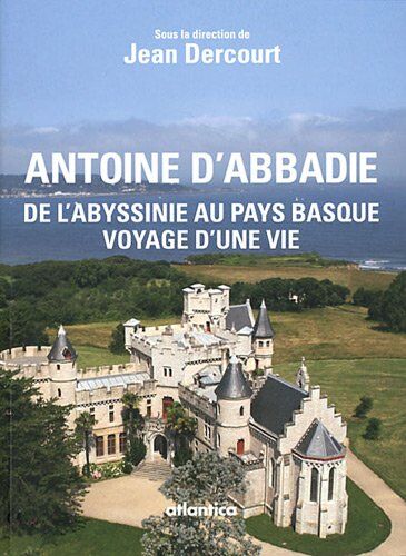 Jean Dercourt Antoine D'Abbadie, De L'Abyssinie Au Pays Basque, Voyage D'Une Vie