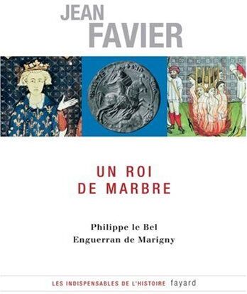 Jean Favier Un Roi De Marbre : Philippe Le Bel, Enguerran De Marigny