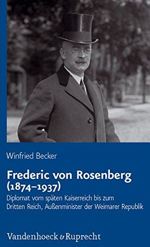 Winfried Becker Frederic Von Rosenberg (1874-1937): Diplomat Vom Späten Kaiserreich Bis Zum Dritten Reich, Außenminister Der Weimarer Republik (Schriftenreihe Der ... Der Bayerischen Akademie Der Wissenschaften)