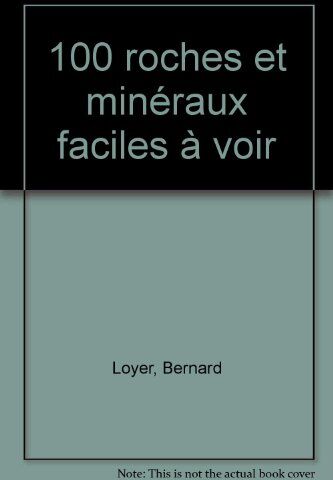 Bernard Loyer 100 Roches Et Minéraux Faciles À Voir (100/300... Faci)