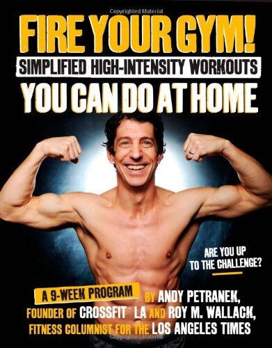 Andy Petranek Fire Your Gym! Simplified High-Intensity Workouts You Can Do At Home: An 8-Week Program-Fewer Injuries, Better Results
