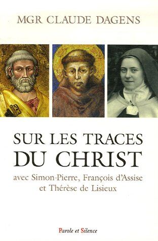 Claude Dagens Sur Les Traces Du Christ Avec Simon-Pierre, François Et Thérèse : Retraites À Rome, À Assise Et À Lisieux