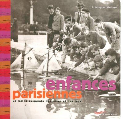 Christophe Lefébure Enfances Parisiennes : Le Temps Suspendu Des Rêves Et Des Jeux