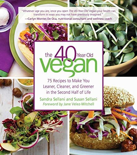 Sandra Sellani The 40-Year-Old Vegan: 75 Recipes To Make You Leaner, Cleaner, And Greener In The Second Half Of Life
