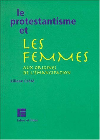 Liliane Crété Le Protestantisme Et Les Femmes. Aux Origines De L'Émancipation