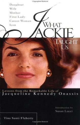 Flaherty, Tina Santi What Jackie Taught Us: Lessons From The Remarkable Life Of Jacqueline Kennedy Onassis