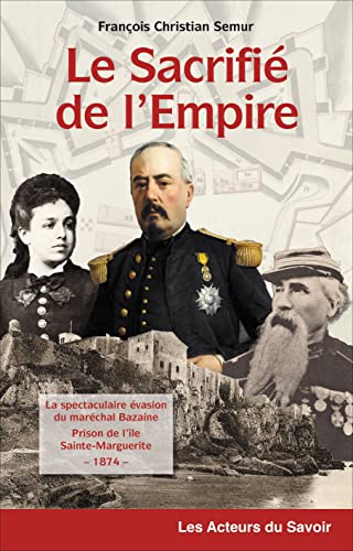 François-Christian Semur Le Sacrifié De L'Empire : La Spectaculaire Évasion Du Maréchal Bazaine -Prison De L'Île Sainte Marguerite 1874