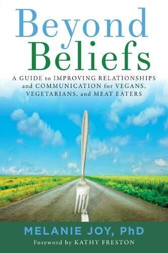Melanie Joy Beyond Beliefs: A Guide To Improving Relationships And Communication For Vegans, Vegetarians, And Meat Eaters