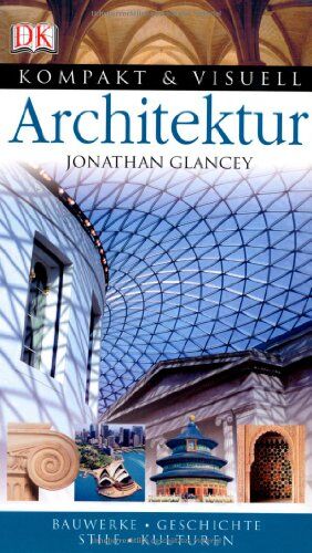 Jonathan Glancey Kompakt & Visuell Architektur: Bauerke. Geschichte. Stile. Architekten