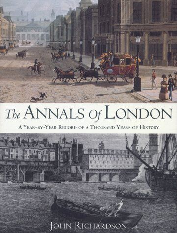 John Richardson The Annals Of London: A Year By Year Record Of A Thousand Years Of History