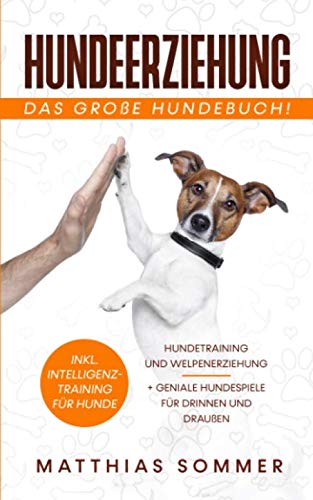 Matthias Sommer Hundeerziehung - Das Große Hundebuch: Hundetraining Und Welpenerziehung Inkl. Intelligenztraining Für Hunde + Geniale Hundespiele Für Drinnen Und Draußen