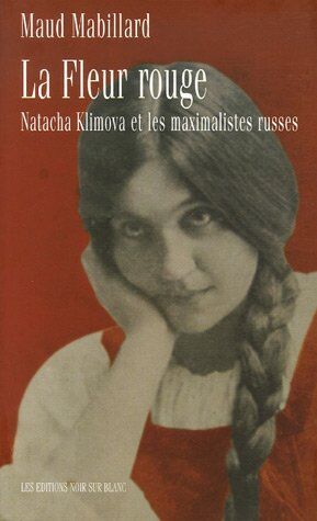 Maud Mabillard La Fleur Rouge : Natacha Klimova Et Les Maximalistes Russes