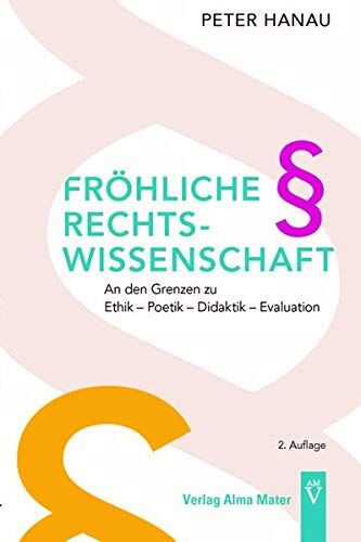 Peter Hanau Fröhliche Rechtswissenschaft: An Den Grenzen Zu Ethik – Poetik – Didaktik – Evaluation