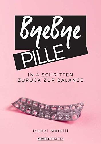 Isabel Morelli Bye, Bye Pille: In 4 Schritten Zurück Zur Balance