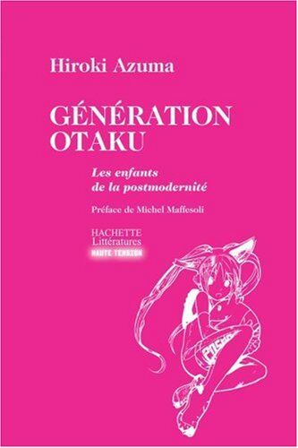 Hiroki Azuma Génération Otaku : Les Enfants De La Postmodernité